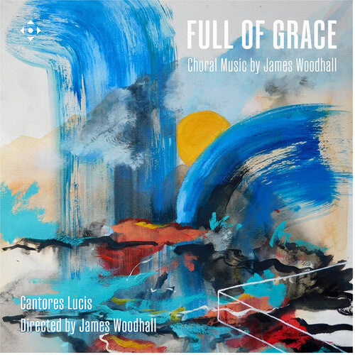 Cantores Lucis: Full of Grace - Choral Music by James Woodhall - Record