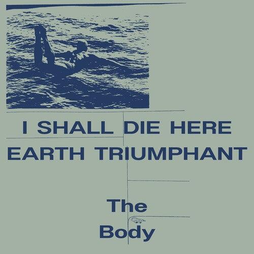 The Body- I Shall Die Here / Earth Triumphant { VINYL LP }